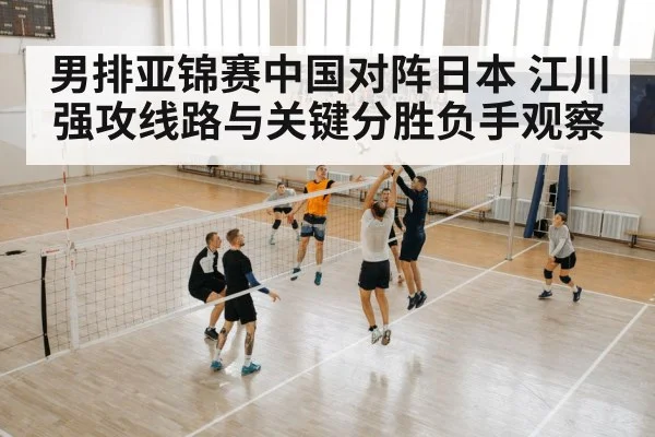 男排亚锦赛中国对阵日本 江川强攻线路与关键分胜负手观察