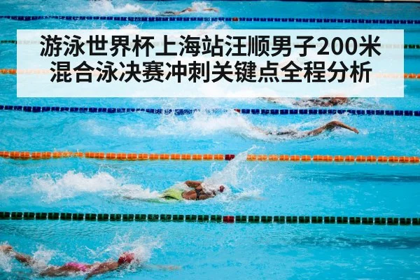 游泳世界杯上海站汪顺男子200米混合泳决赛冲刺关键点全程分析