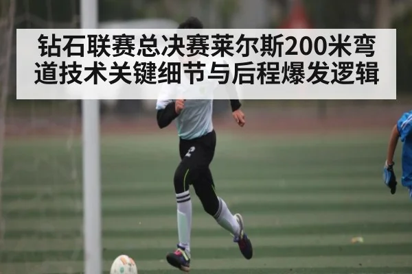 钻石联赛总决赛莱尔斯200米弯道技术关键细节与后程爆发逻辑